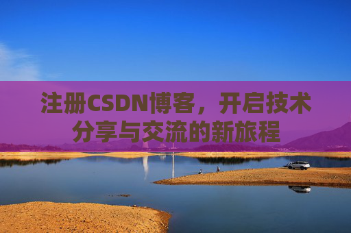 注册CSDN博客,开启技术分享与交流的新旅程